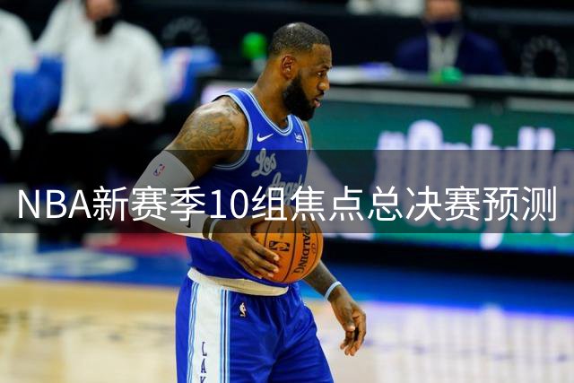 NBA新赛季10组焦点总决赛预测